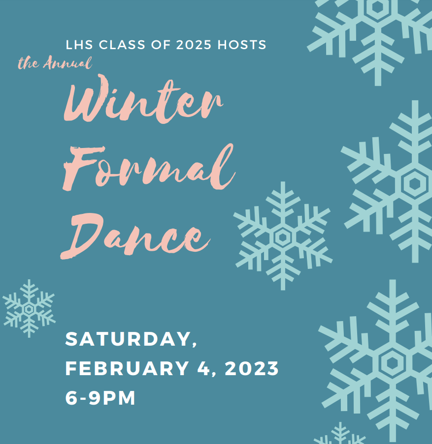 LHS Class of 2025 hosts the Annual Winter Formal Dance: Saturday February 4, 2023 6-9PM at LHS Cafeteria 
